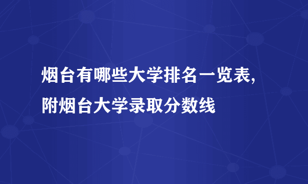 烟台有哪些大学排名一览表,附烟台大学录取分数线