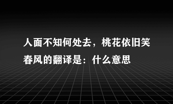 人面不知何处去，桃花依旧笑春风的翻译是：什么意思