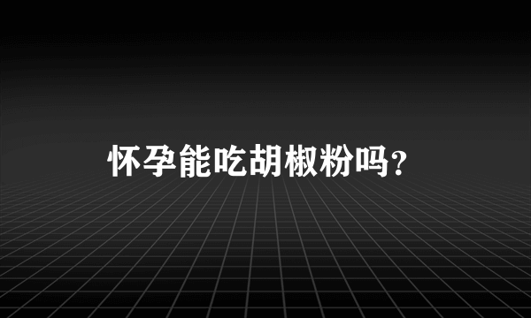 怀孕能吃胡椒粉吗？