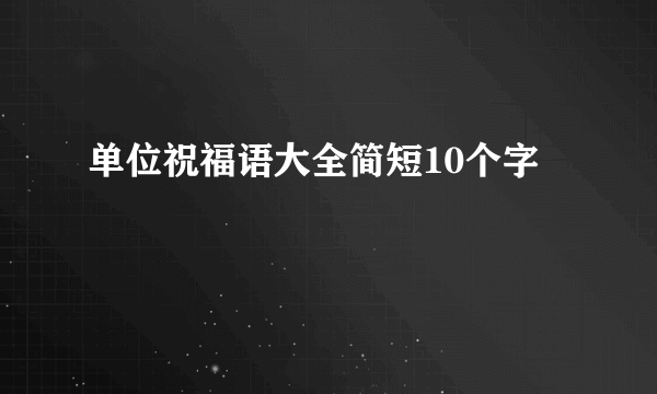 单位祝福语大全简短10个字