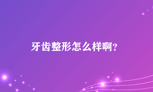 牙齿整形怎么样啊？