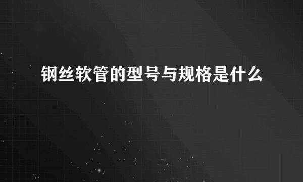 钢丝软管的型号与规格是什么