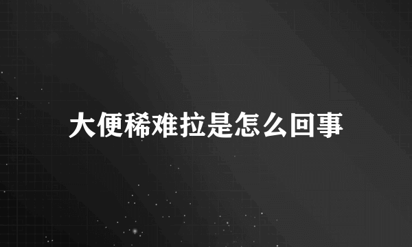 大便稀难拉是怎么回事