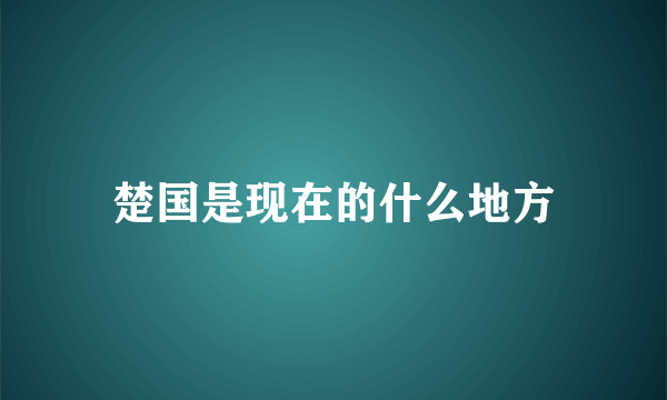 楚国是现在的什么地方