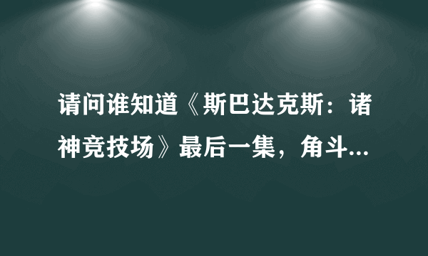 请问谁知道《斯巴达克斯：诸神竞技场》最后一集，角斗士决战时候的背景音乐？很雄壮的那种，谢谢！