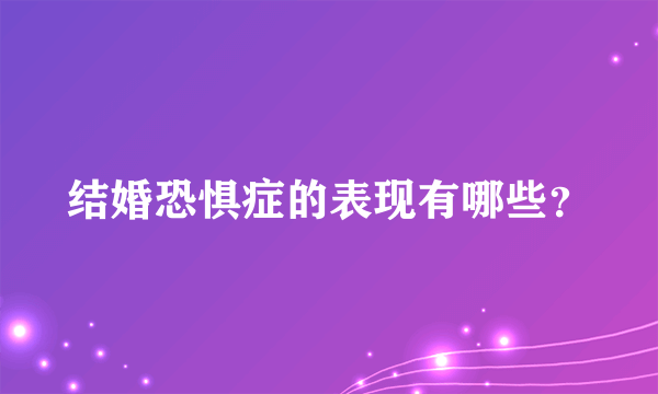 结婚恐惧症的表现有哪些？