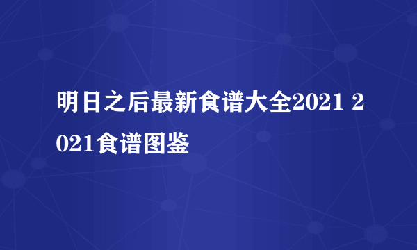 明日之后最新食谱大全2021 2021食谱图鉴