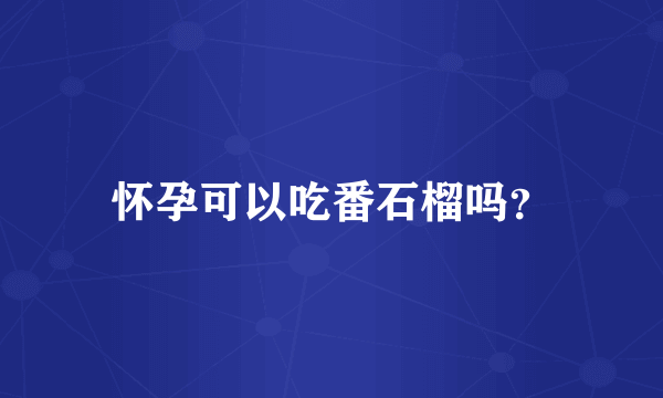 怀孕可以吃番石榴吗？