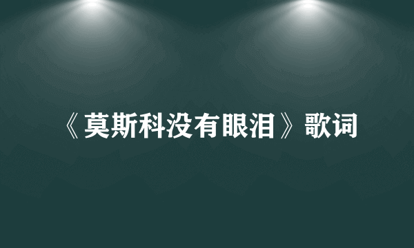 《莫斯科没有眼泪》歌词