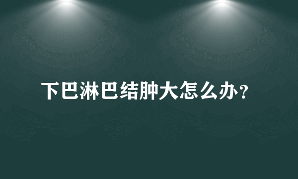 下巴淋巴结肿大怎么办？