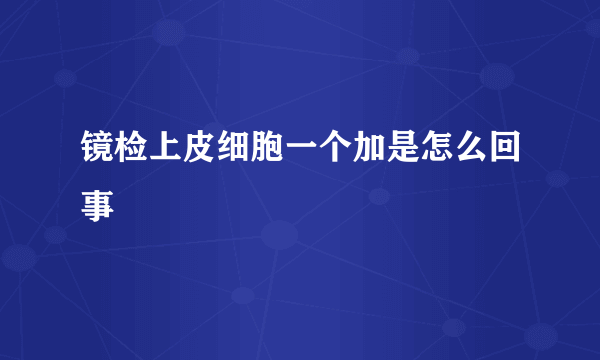 镜检上皮细胞一个加是怎么回事