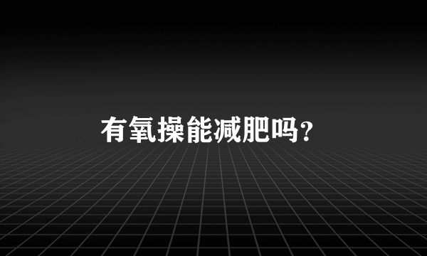 有氧操能减肥吗？