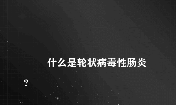 
        什么是轮状病毒性肠炎？
    