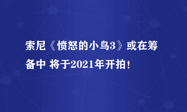 索尼《愤怒的小鸟3》或在筹备中 将于2021年开拍！