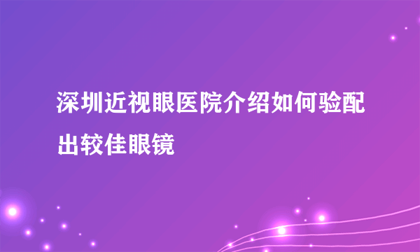 深圳近视眼医院介绍如何验配出较佳眼镜