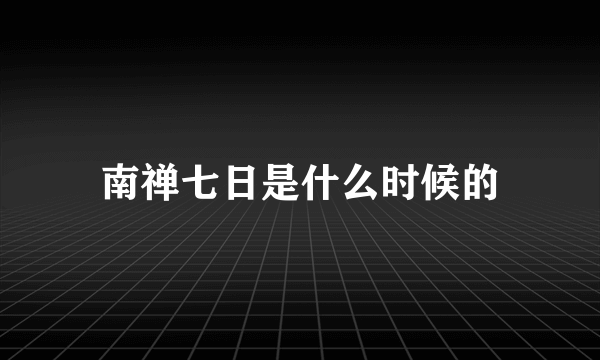 南禅七日是什么时候的