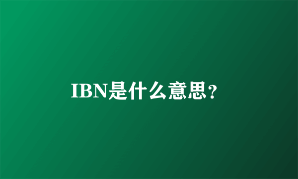 IBN是什么意思？