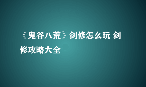 《鬼谷八荒》剑修怎么玩 剑修攻略大全