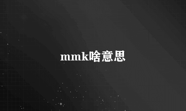 mmk啥意思