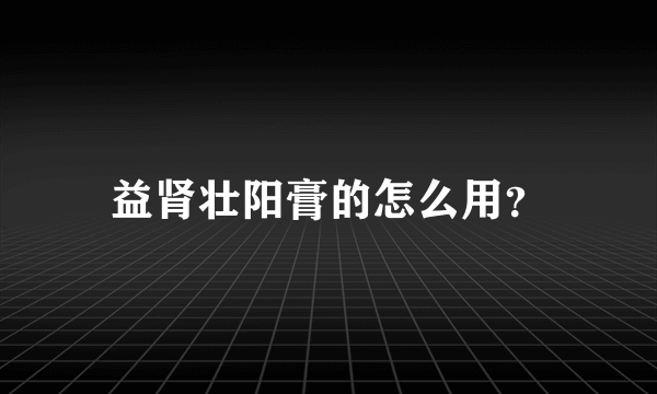 益肾壮阳膏的怎么用？