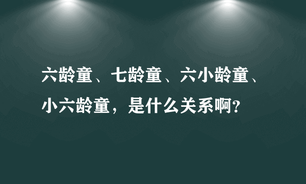 六龄童、七龄童、六小龄童、小六龄童，是什么关系啊？