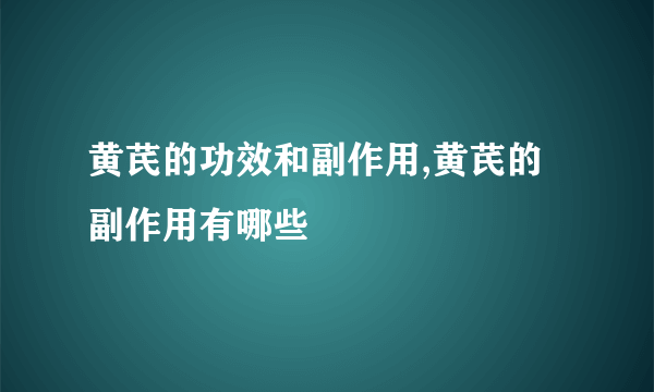 黄芪的功效和副作用,黄芪的副作用有哪些