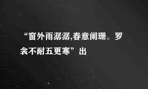 “窗外雨潺潺,春意阑珊。罗衾不耐五更寒”出