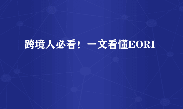 跨境人必看！一文看懂EORI