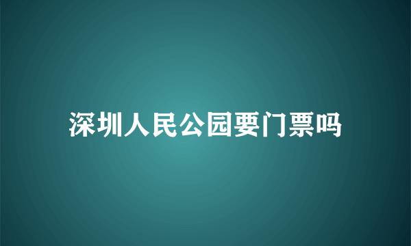 深圳人民公园要门票吗