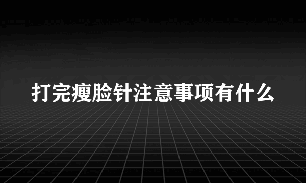 打完瘦脸针注意事项有什么