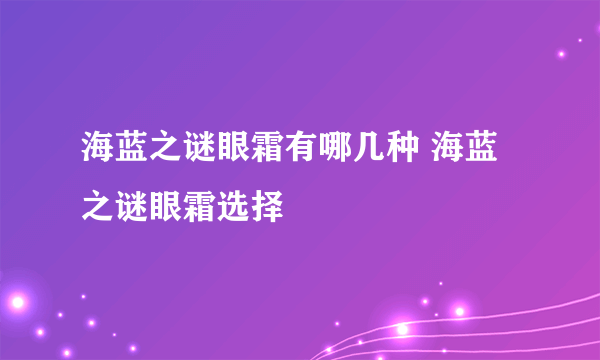 海蓝之谜眼霜有哪几种 海蓝之谜眼霜选择