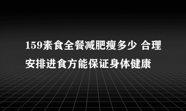 159素食全餐减肥瘦多少 合理安排进食方能保证身体健康