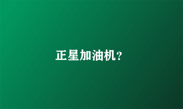 正星加油机？