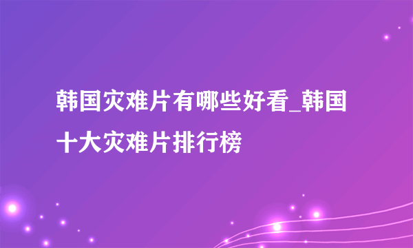 韩国灾难片有哪些好看_韩国十大灾难片排行榜