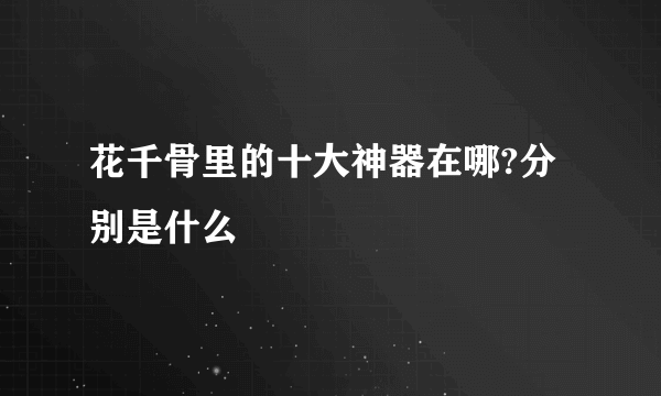 花千骨里的十大神器在哪?分别是什么