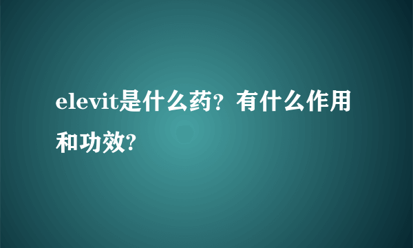 elevit是什么药？有什么作用和功效?