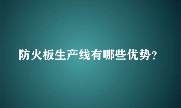 防火板生产线有哪些优势？