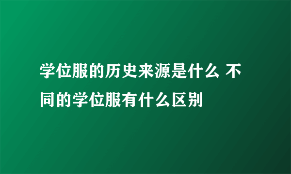 学位服的历史来源是什么 不同的学位服有什么区别