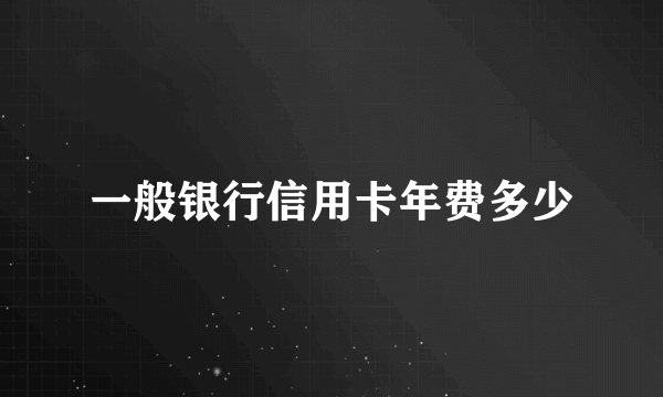 一般银行信用卡年费多少