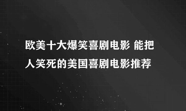 欧美十大爆笑喜剧电影 能把人笑死的美国喜剧电影推荐