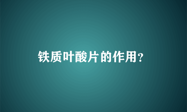 铁质叶酸片的作用？