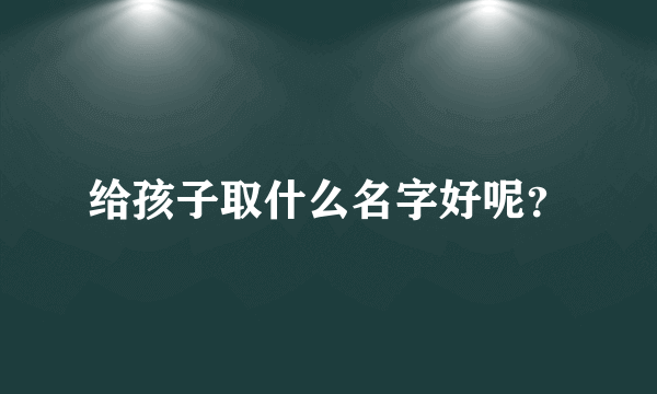 给孩子取什么名字好呢？