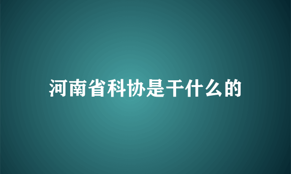 河南省科协是干什么的