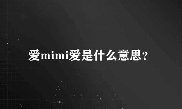 爱mimi爱是什么意思？