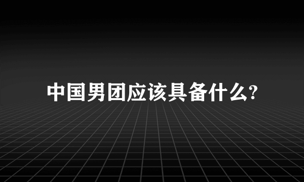 中国男团应该具备什么?