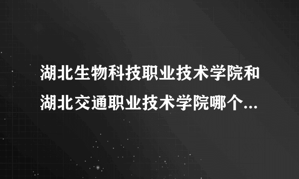 湖北生物科技职业技术学院和湖北交通职业技术学院哪个学校好？