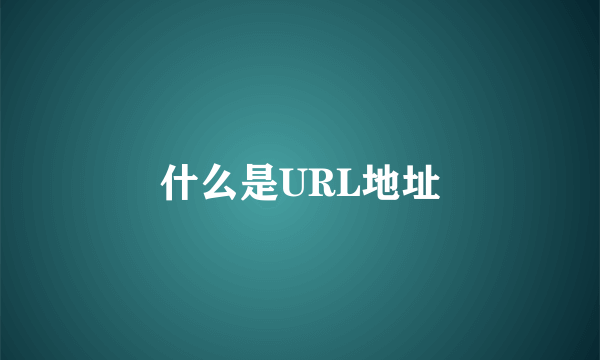 什么是URL地址