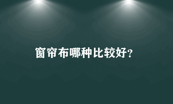 窗帘布哪种比较好？