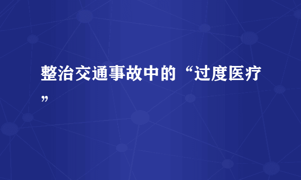 整治交通事故中的“过度医疗”