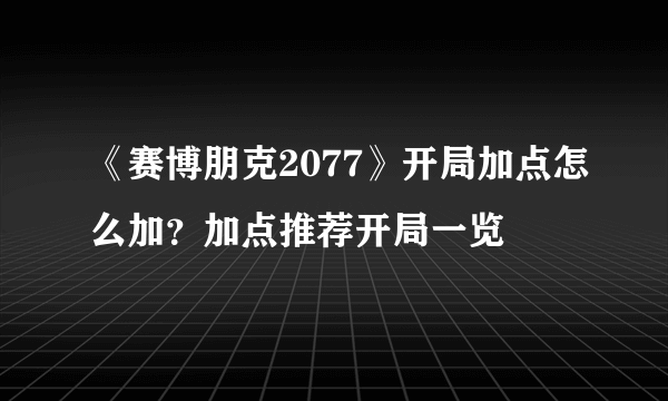 《赛博朋克2077》开局加点怎么加？加点推荐开局一览